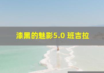 漆黑的魅影5.0 班吉拉